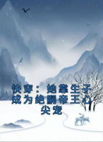 快穿:靠生子成绝嗣帝王心尖宠
