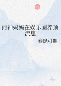 河神妈妈在娱乐圈养顶流崽
