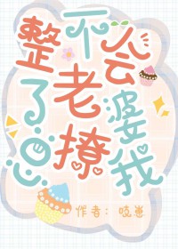 整不会了,老婆总撩我