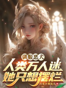 驯服恶犬,人类万人迷她只想摆烂